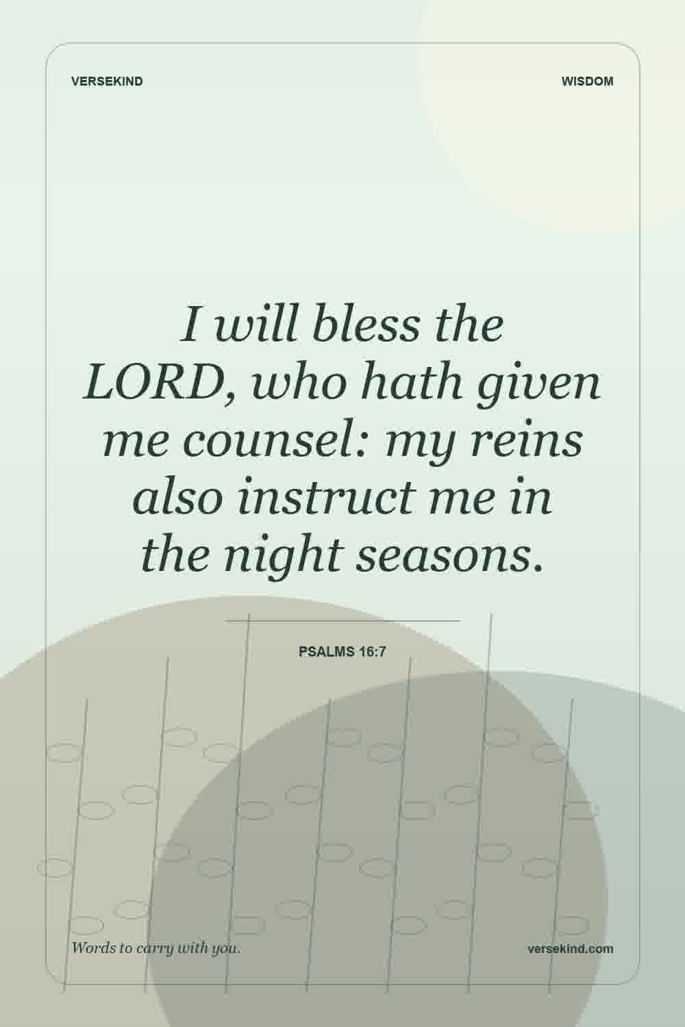 I will bless the LORD, who hath given me counsel: my reins also instruct me in the night seasons. — Psalms 16:7