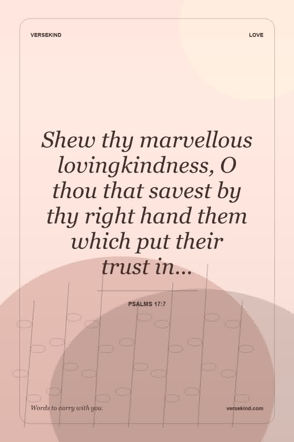 Shew thy marvellous lovingkindness, O thou that savest by thy right hand them which put their trust in… — Psalms 17:7