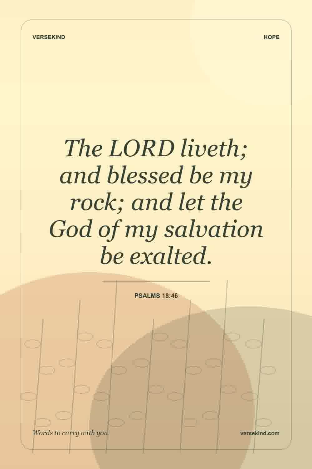 The LORD liveth; and blessed be my rock; and let the God of my salvation be exalted. — Psalms 18:46