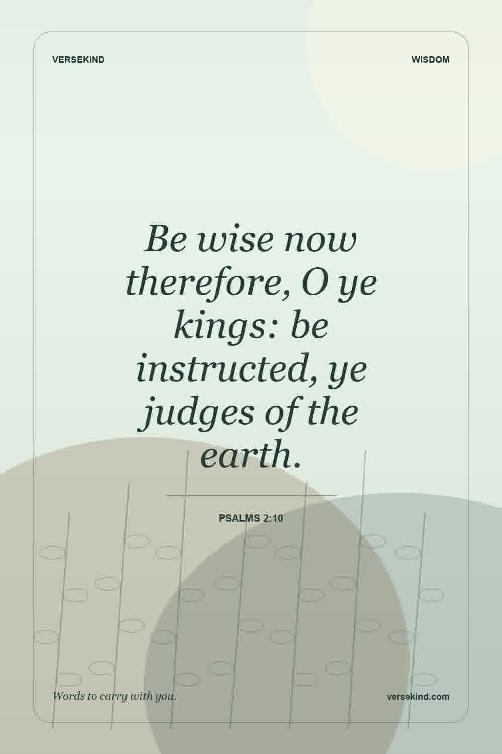 Be wise now therefore, O ye kings: be instructed, ye judges of the earth. — Psalms 2:10