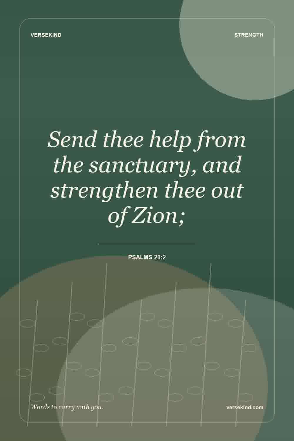 Send thee help from the sanctuary, and strengthen thee out of Zion; — Psalms 20:2