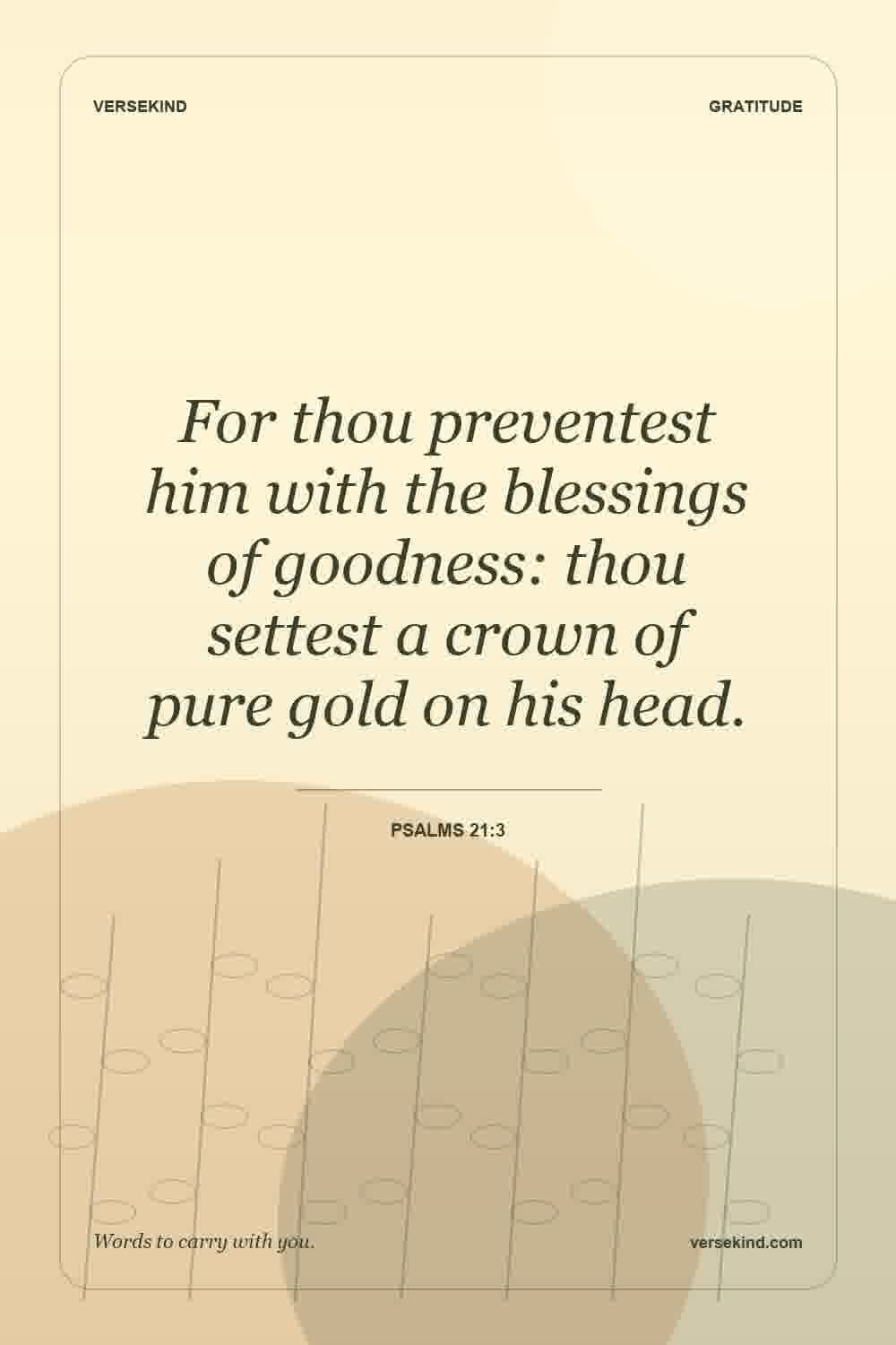 For thou preventest him with the blessings of goodness: thou settest a crown of pure gold on his head. — Psalms 21:3