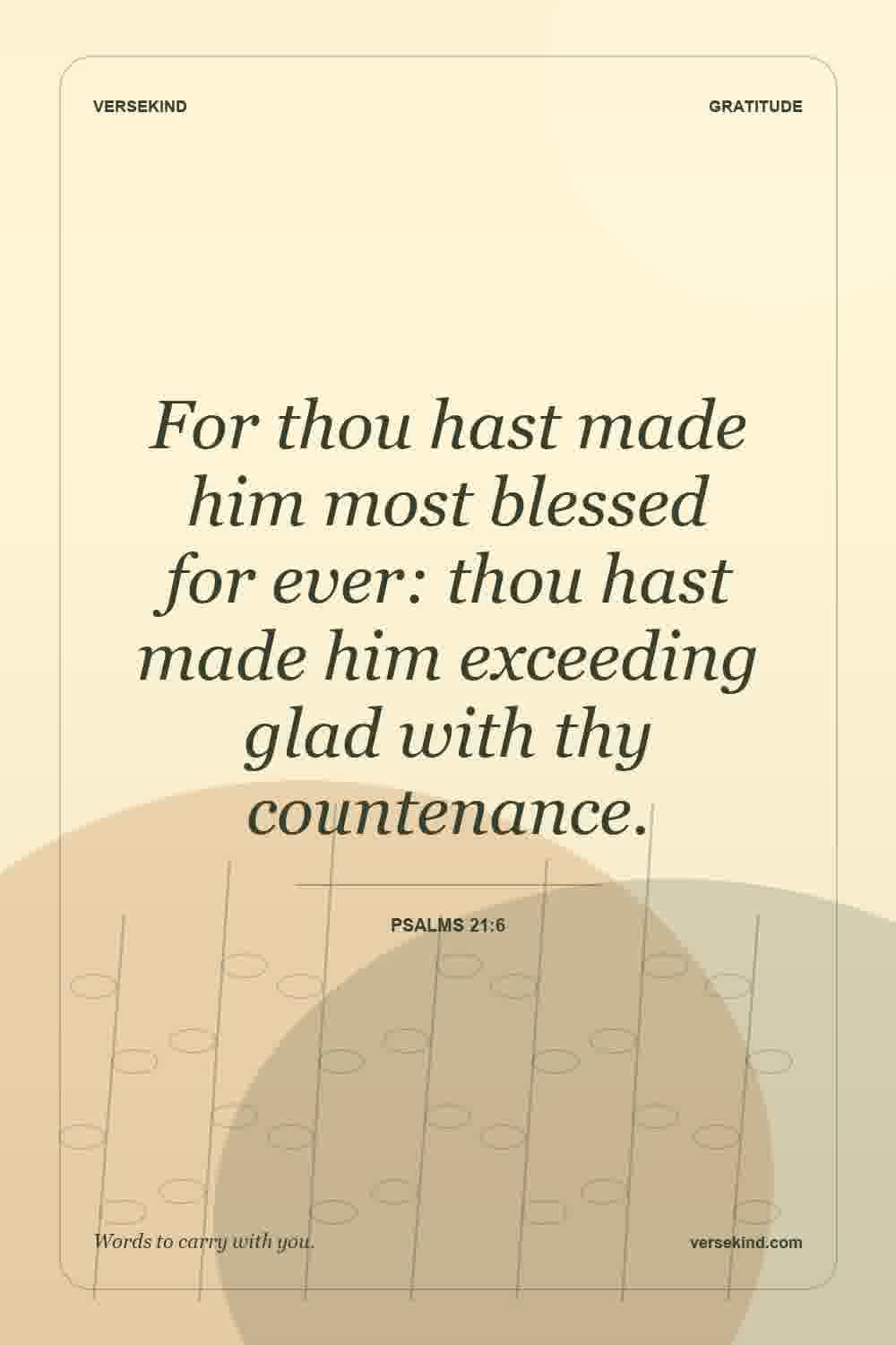 For thou hast made him most blessed for ever: thou hast made him exceeding glad with thy countenance. — Psalms 21:6