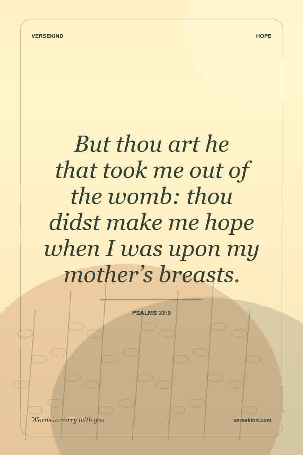 But thou art he that took me out of the womb: thou didst make me hope when I was upon my mother’s breasts. — Psalms 22:9