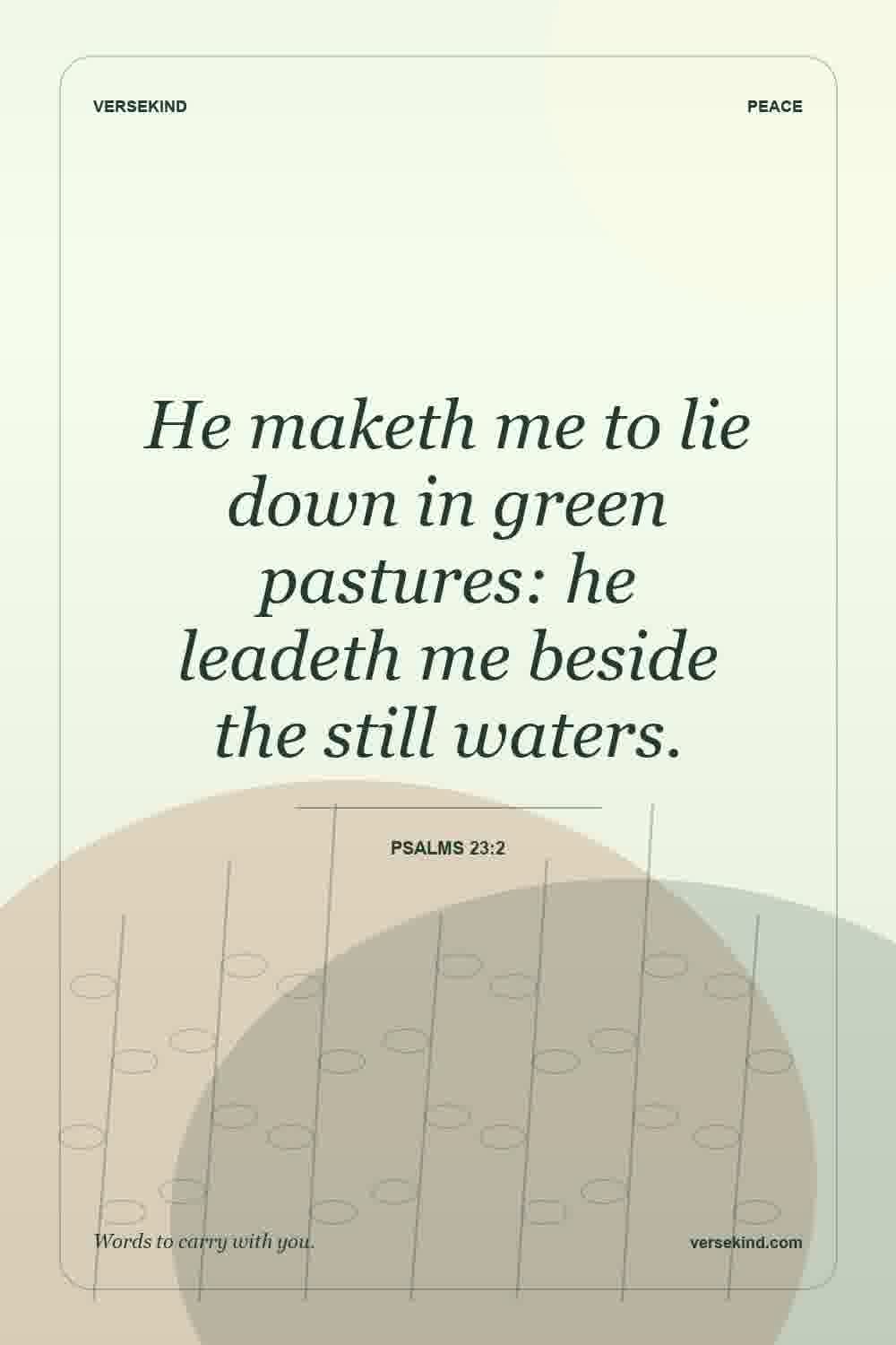 He maketh me to lie down in green pastures: he leadeth me beside the still waters. — Psalms 23:2