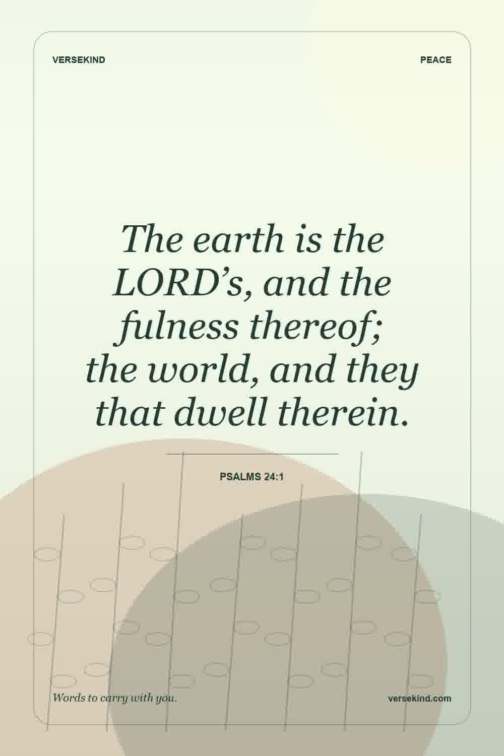 The earth is the LORD’s, and the fulness thereof; the world, and they that dwell therein. — Psalms 24:1