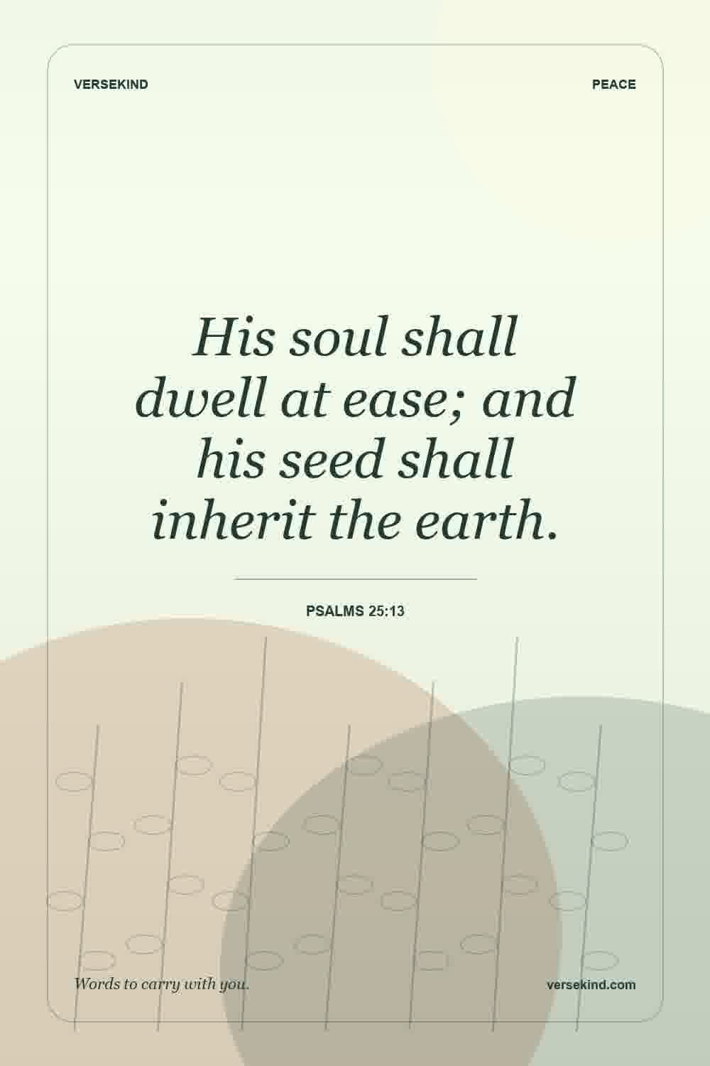 His soul shall dwell at ease; and his seed shall inherit the earth. — Psalms 25:13