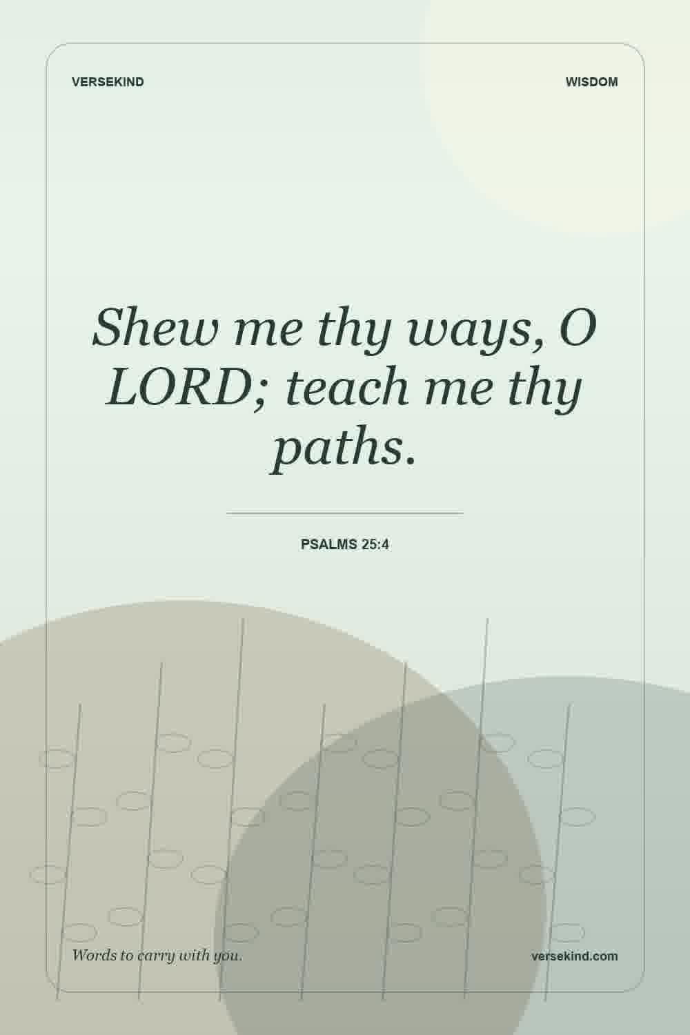 Shew me thy ways, O LORD; teach me thy paths. — Psalms 25:4