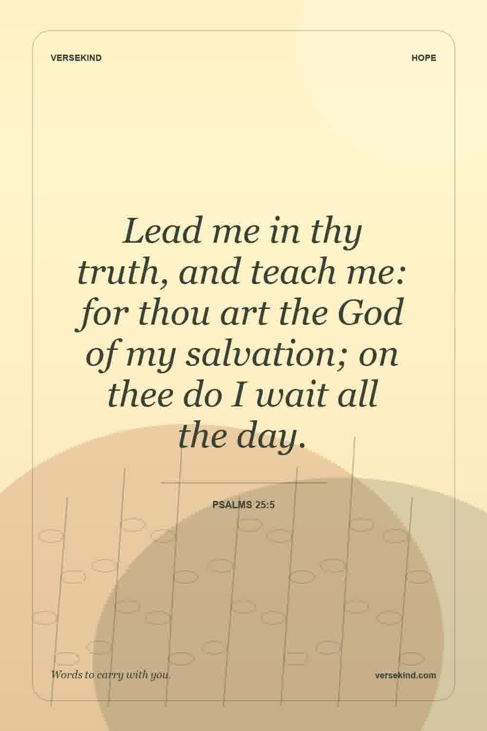 Lead me in thy truth, and teach me: for thou art the God of my salvation; on thee do I wait all the day. — Psalms 25:5