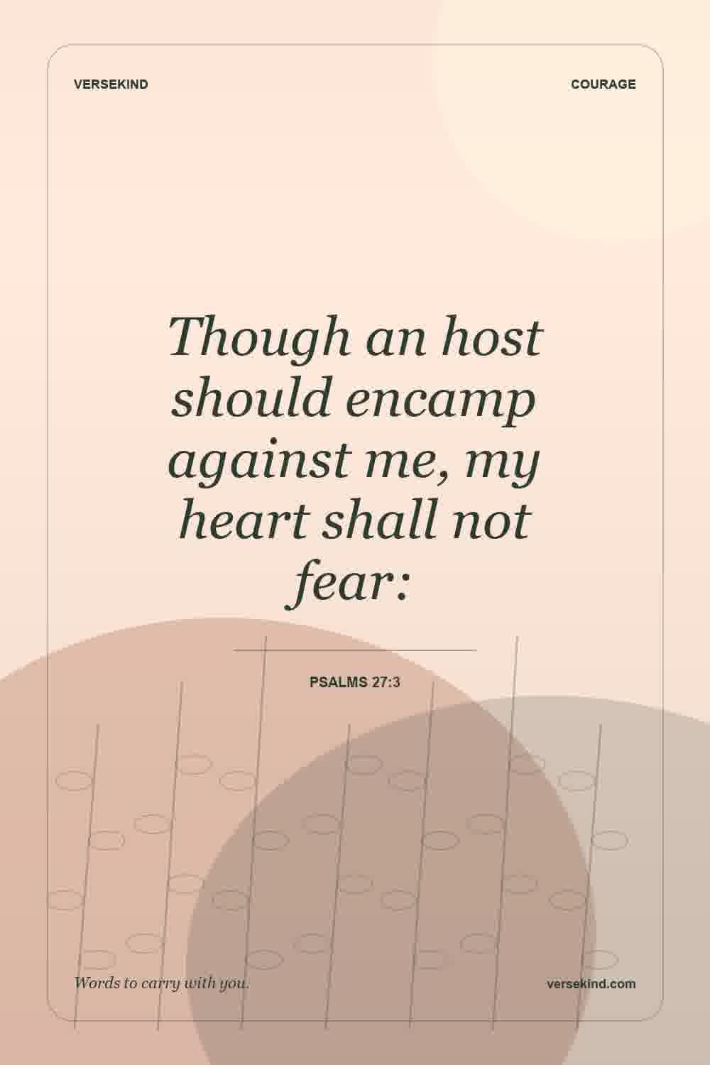 Though an host should encamp against me, my heart shall not fear: — Psalms 27:3