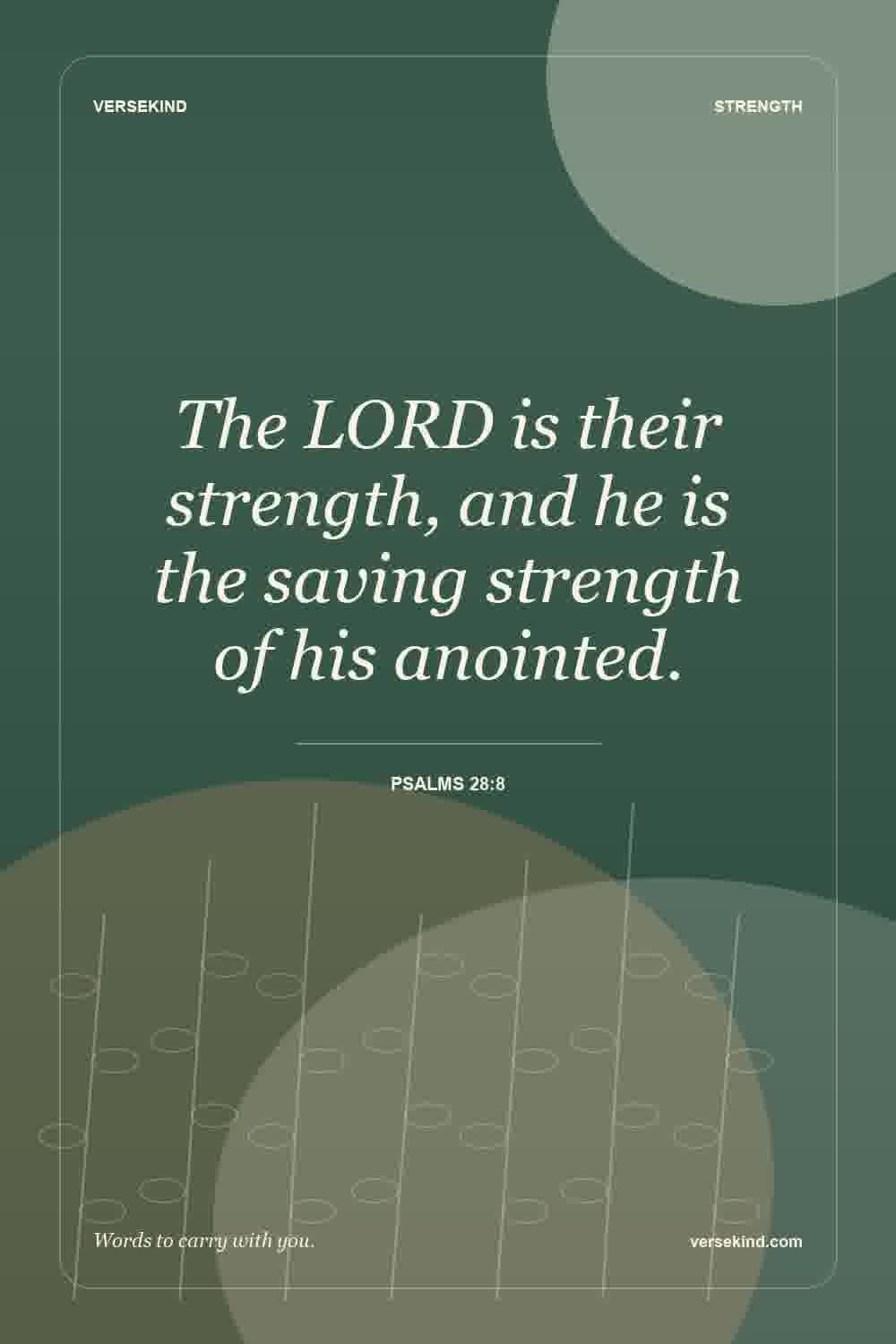 The LORD is their strength, and he is the saving strength of his anointed. — Psalms 28:8