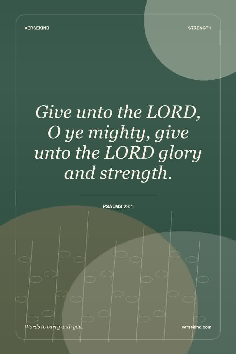 Give unto the LORD, O ye mighty, give unto the LORD glory and strength. — Psalms 29:1