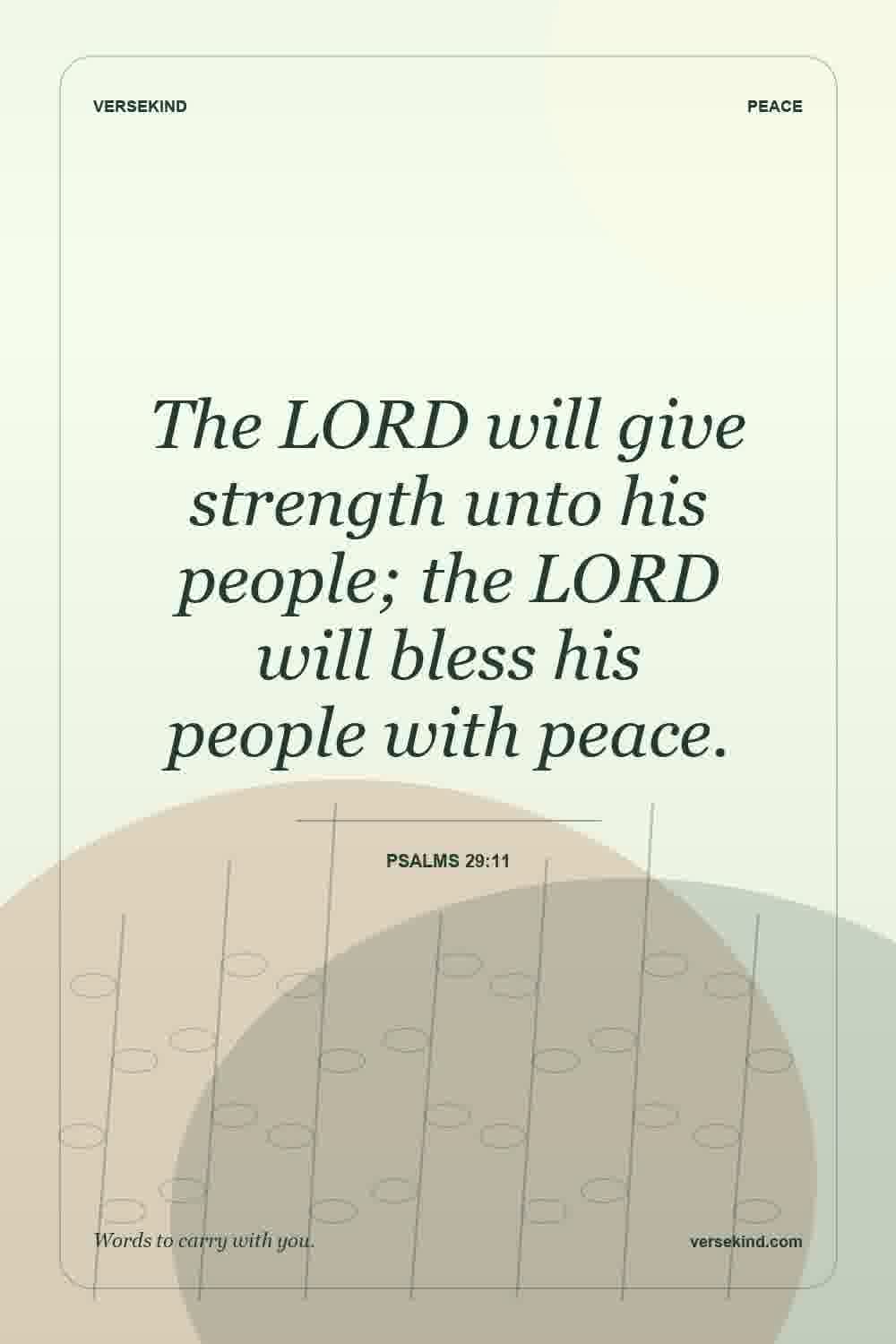 The LORD will give strength unto his people; the LORD will bless his people with peace. — Psalms 29:11