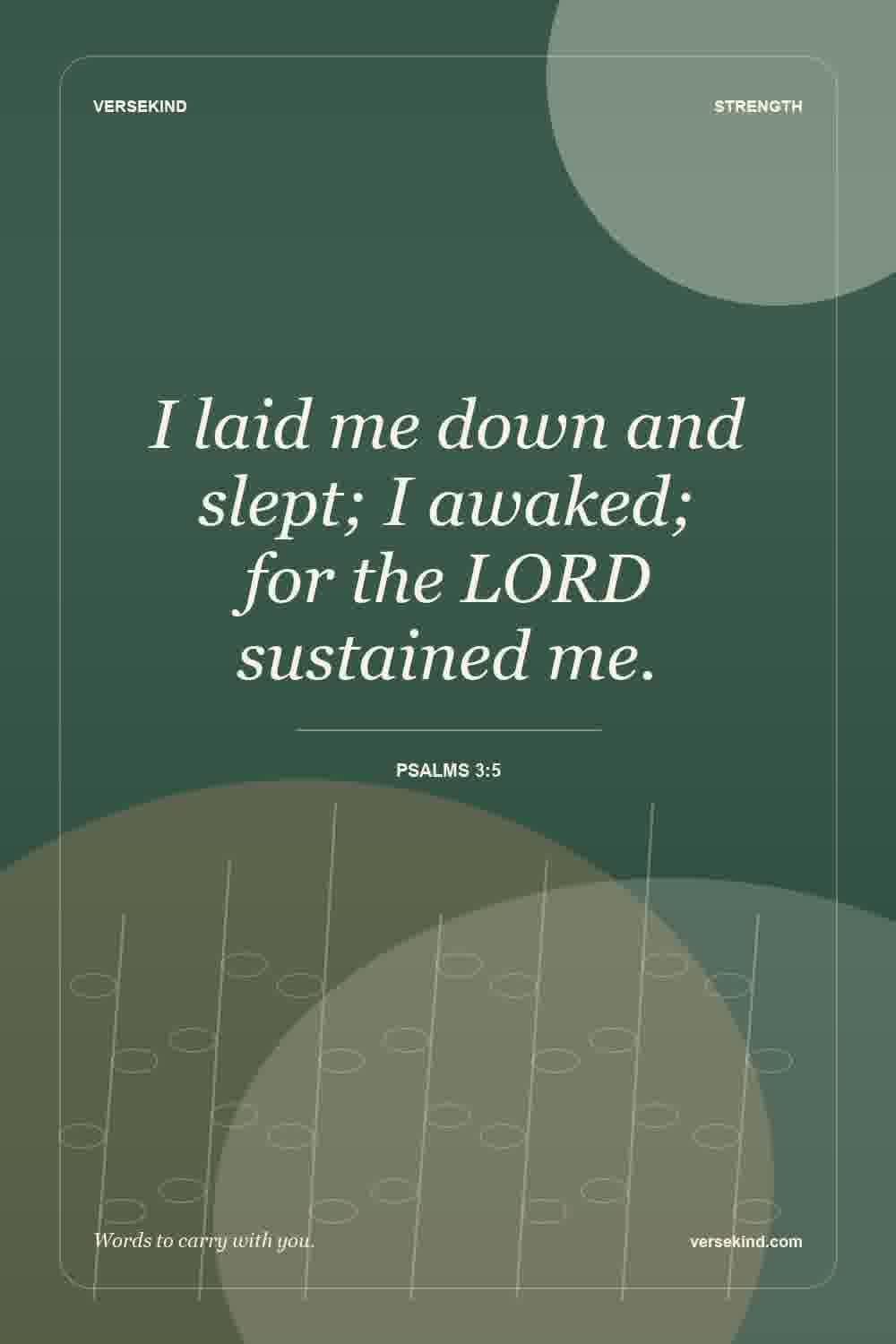 I laid me down and slept; I awaked; for the LORD sustained me. — Psalms 3:5