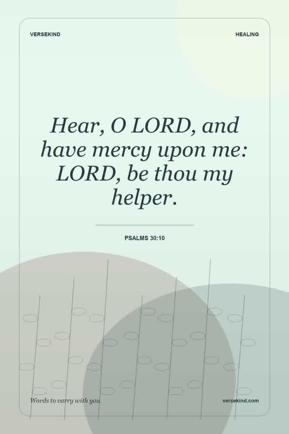 Hear, O LORD, and have mercy upon me: LORD, be thou my helper. — Psalms 30:10