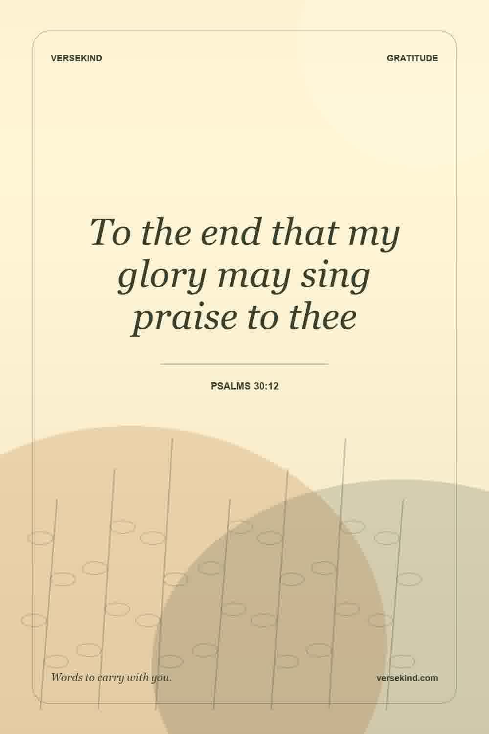 To the end that my glory may sing praise to thee — Psalms 30:12