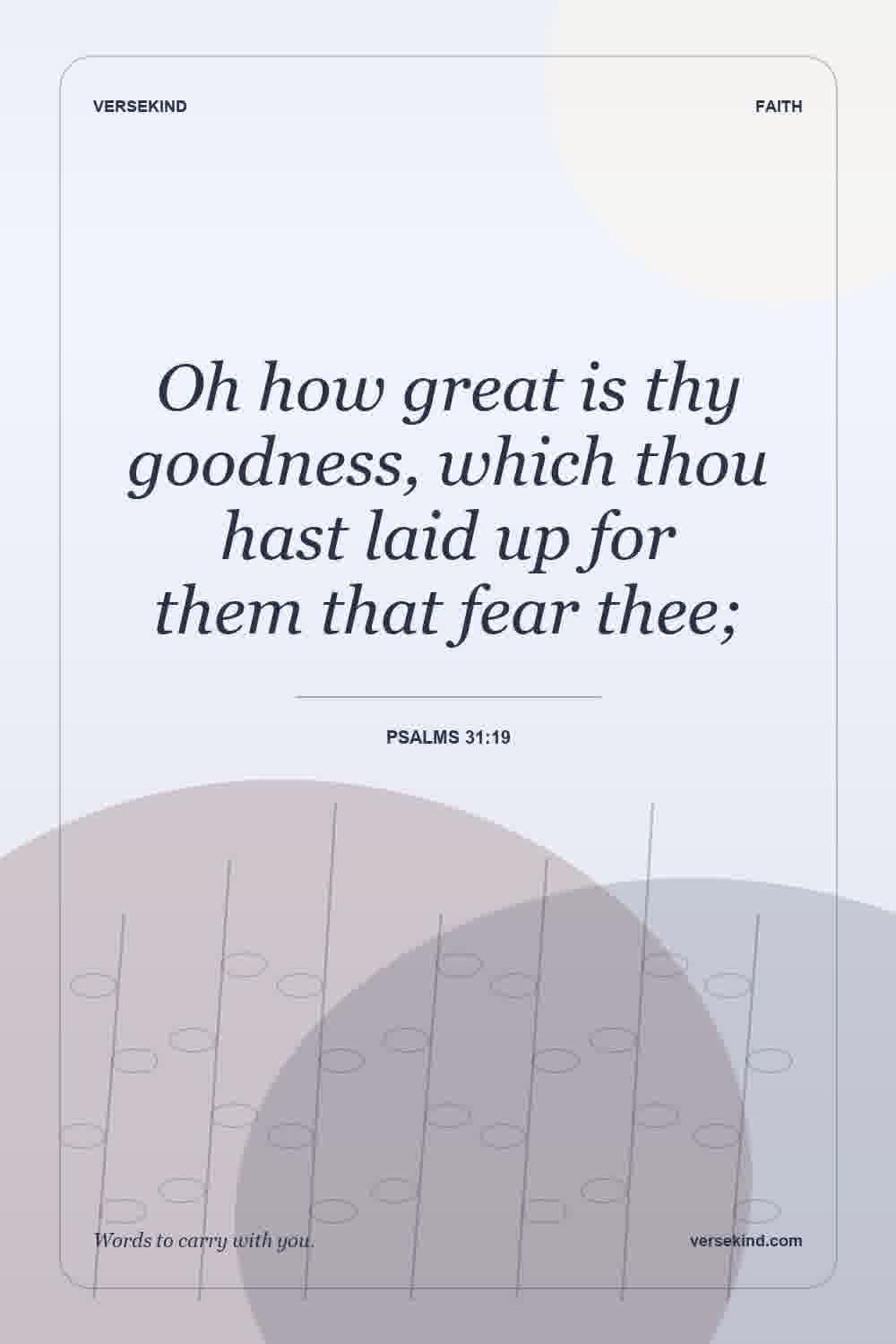 Oh how great is thy goodness, which thou hast laid up for them that fear thee; — Psalms 31:19