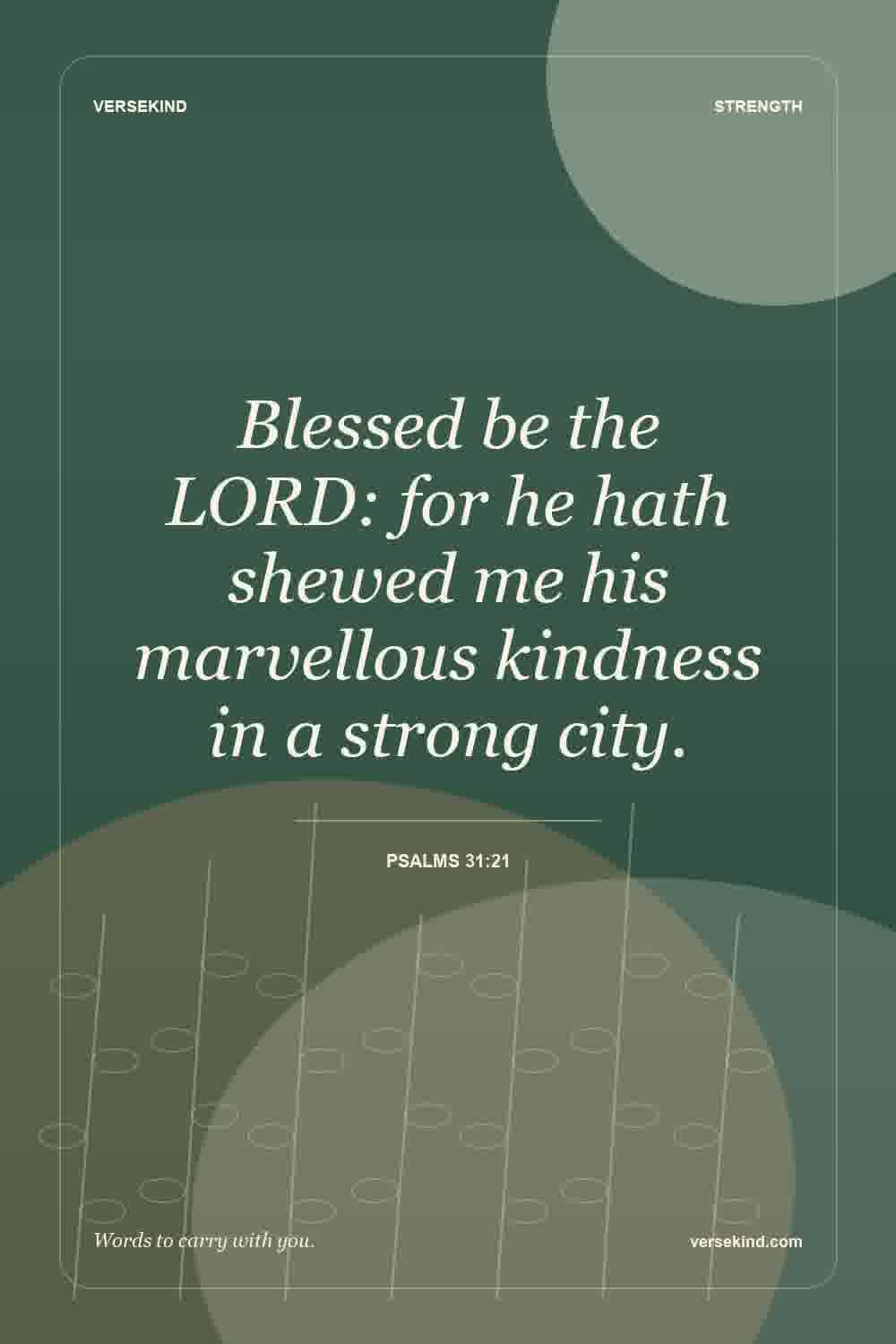 Blessed be the LORD: for he hath shewed me his marvellous kindness in a strong city. — Psalms 31:21