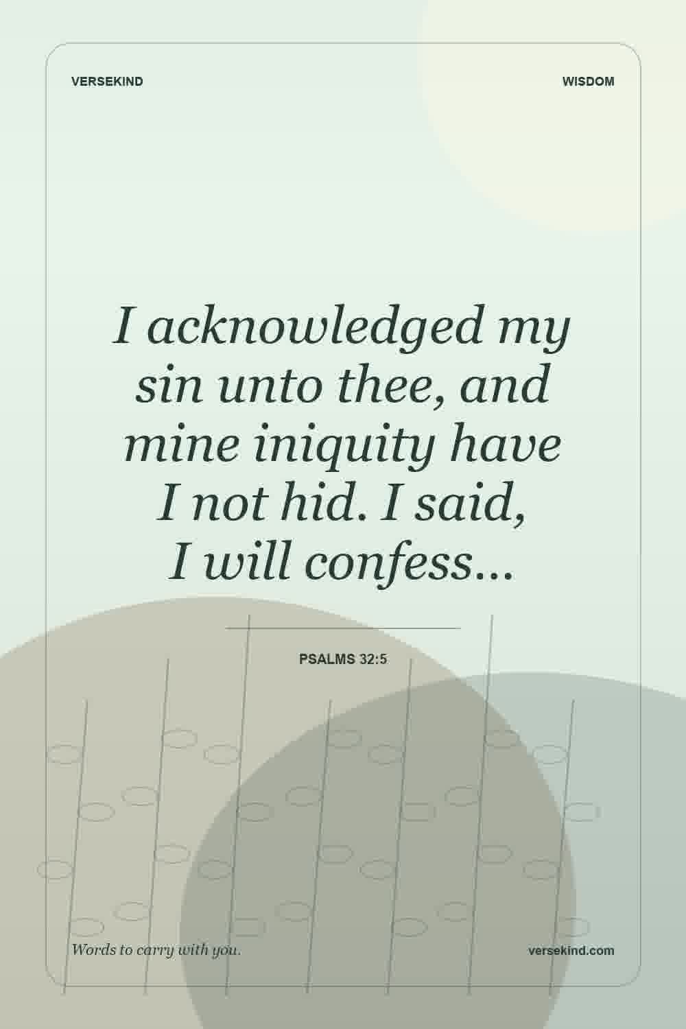 I acknowledged my sin unto thee, and mine iniquity have I not hid. I said, I will confess… — Psalms 32:5