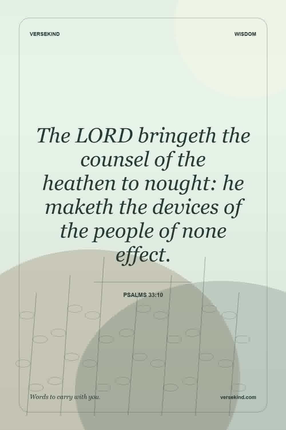 The LORD bringeth the counsel of the heathen to nought: he maketh the devices of the people of none effect. — Psalms 33:10
