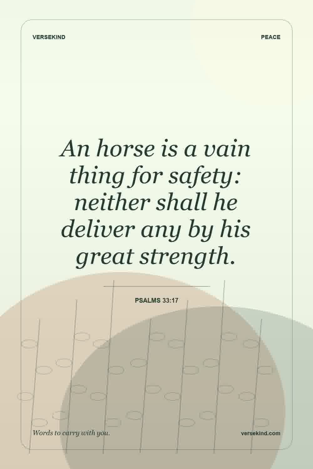 An horse is a vain thing for safety: neither shall he deliver any by his great strength. — Psalms 33:17