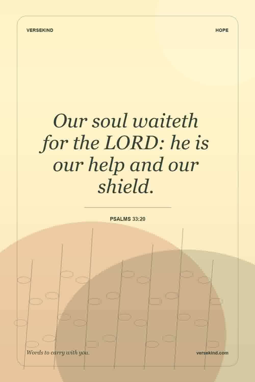 Our soul waiteth for the LORD: he is our help and our shield. — Psalms 33:20