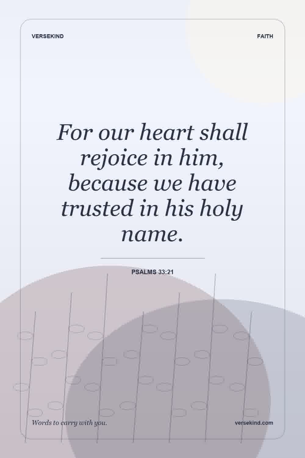 For our heart shall rejoice in him, because we have trusted in his holy name. — Psalms 33:21