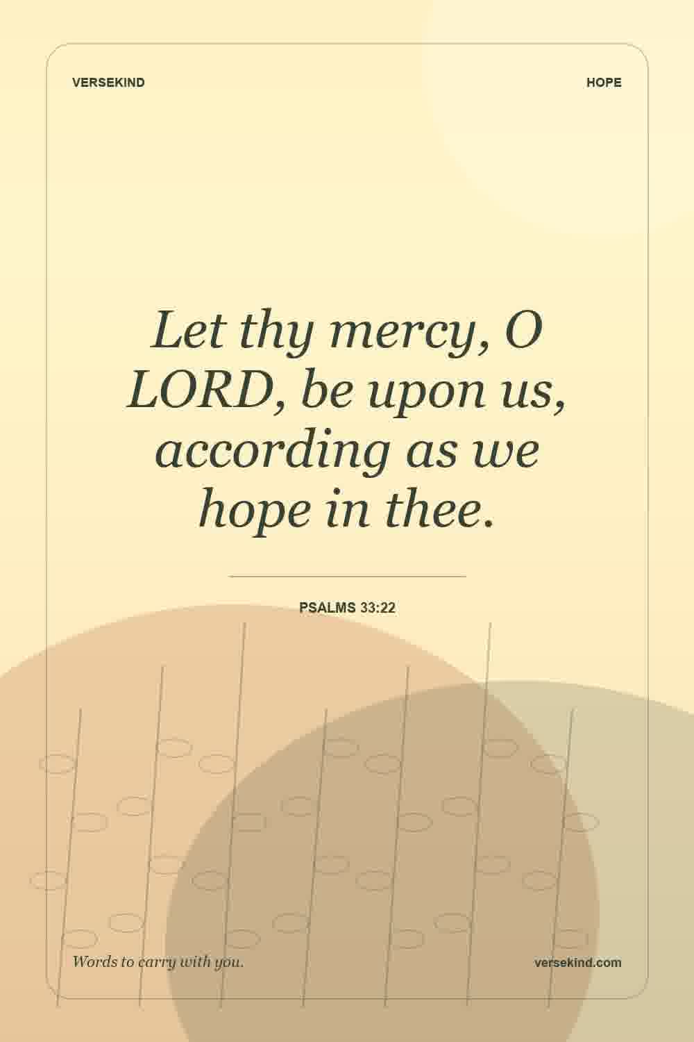 Let thy mercy, O LORD, be upon us, according as we hope in thee. — Psalms 33:22