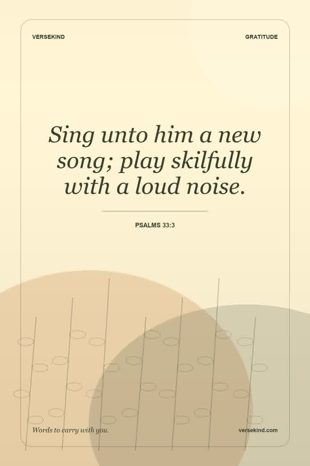 Sing unto him a new song; play skilfully with a loud noise. — Psalms 33:3
