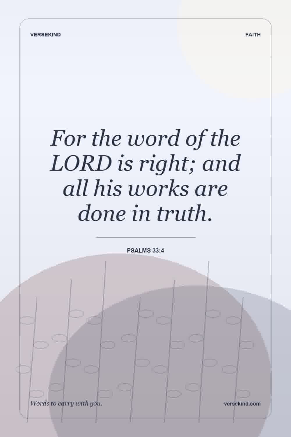 For the word of the LORD is right; and all his works are done in truth. — Psalms 33:4