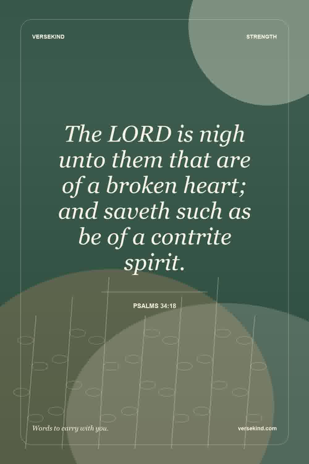 The LORD is nigh unto them that are of a broken heart; and saveth such as be of a contrite spirit. — Psalms 34:18