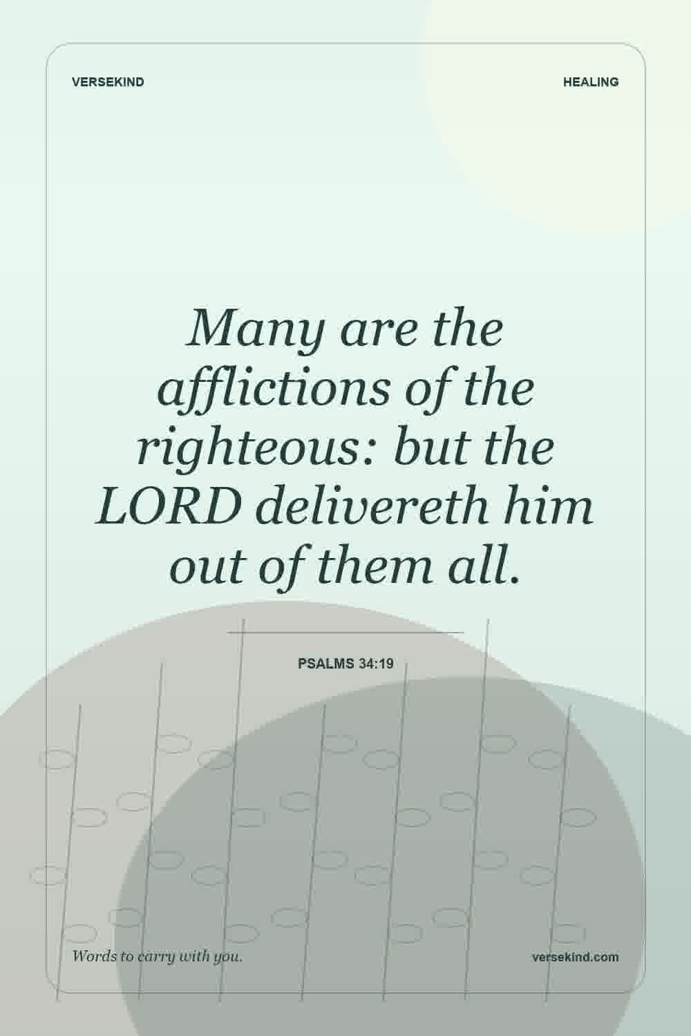 Many are the afflictions of the righteous: but the LORD delivereth him out of them all. — Psalms 34:19