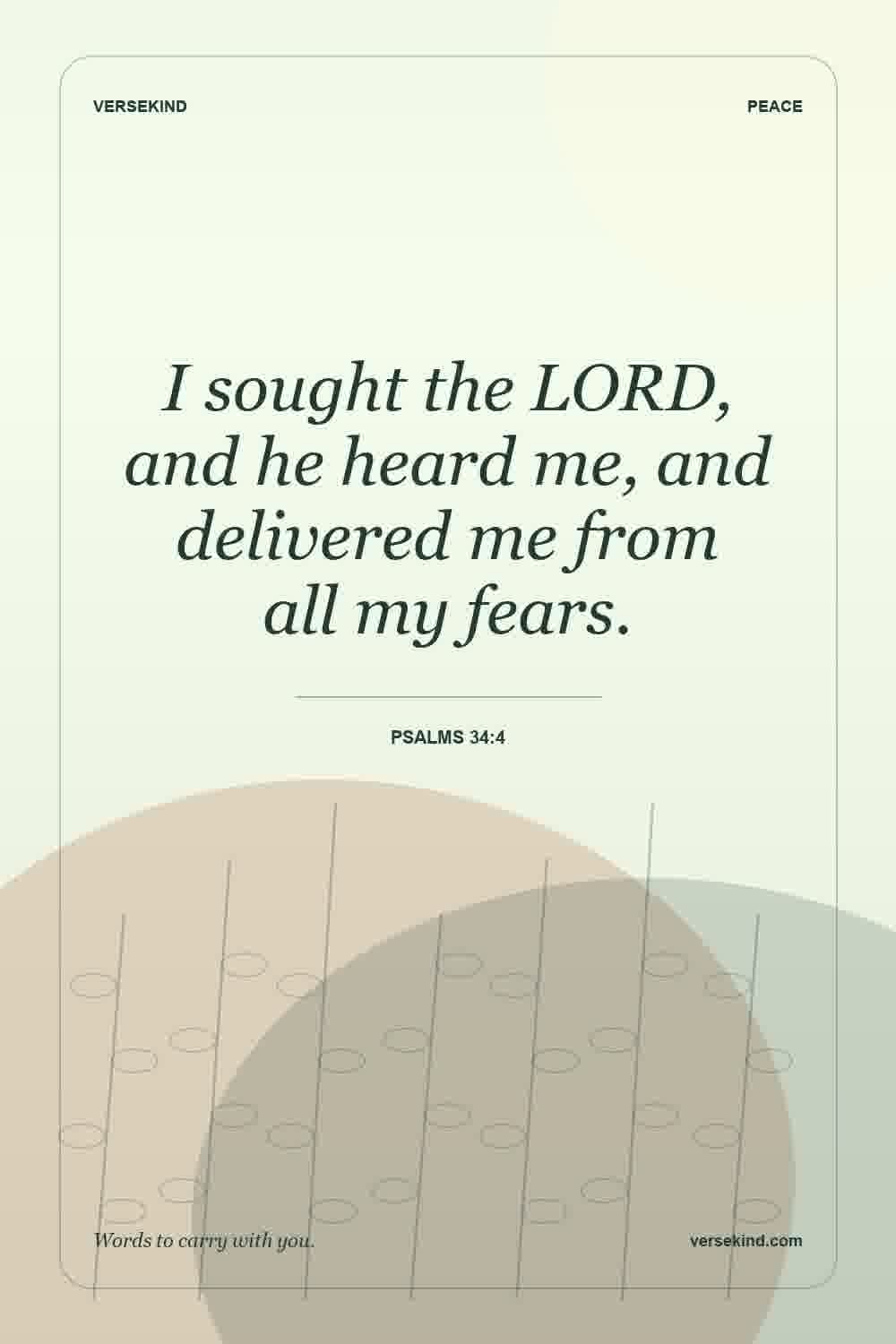 I sought the LORD, and he heard me, and delivered me from all my fears. — Psalms 34:4