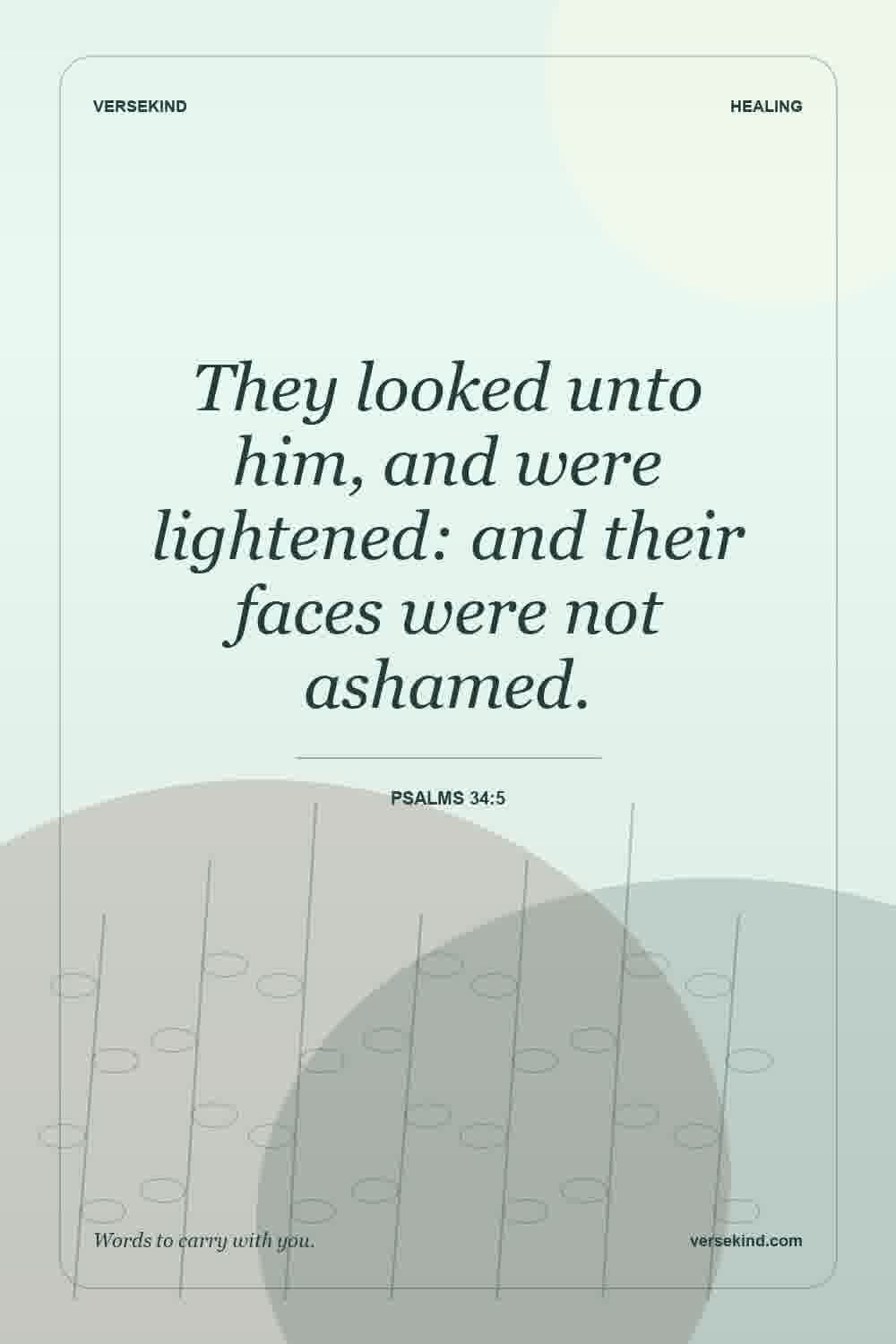 They looked unto him, and were lightened: and their faces were not ashamed. — Psalms 34:5