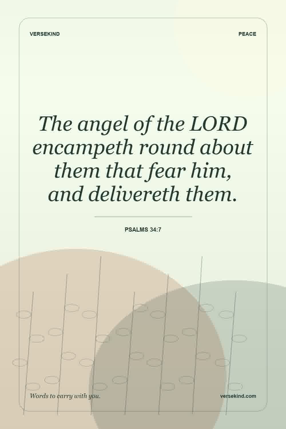The angel of the LORD encampeth round about them that fear him, and delivereth them. — Psalms 34:7