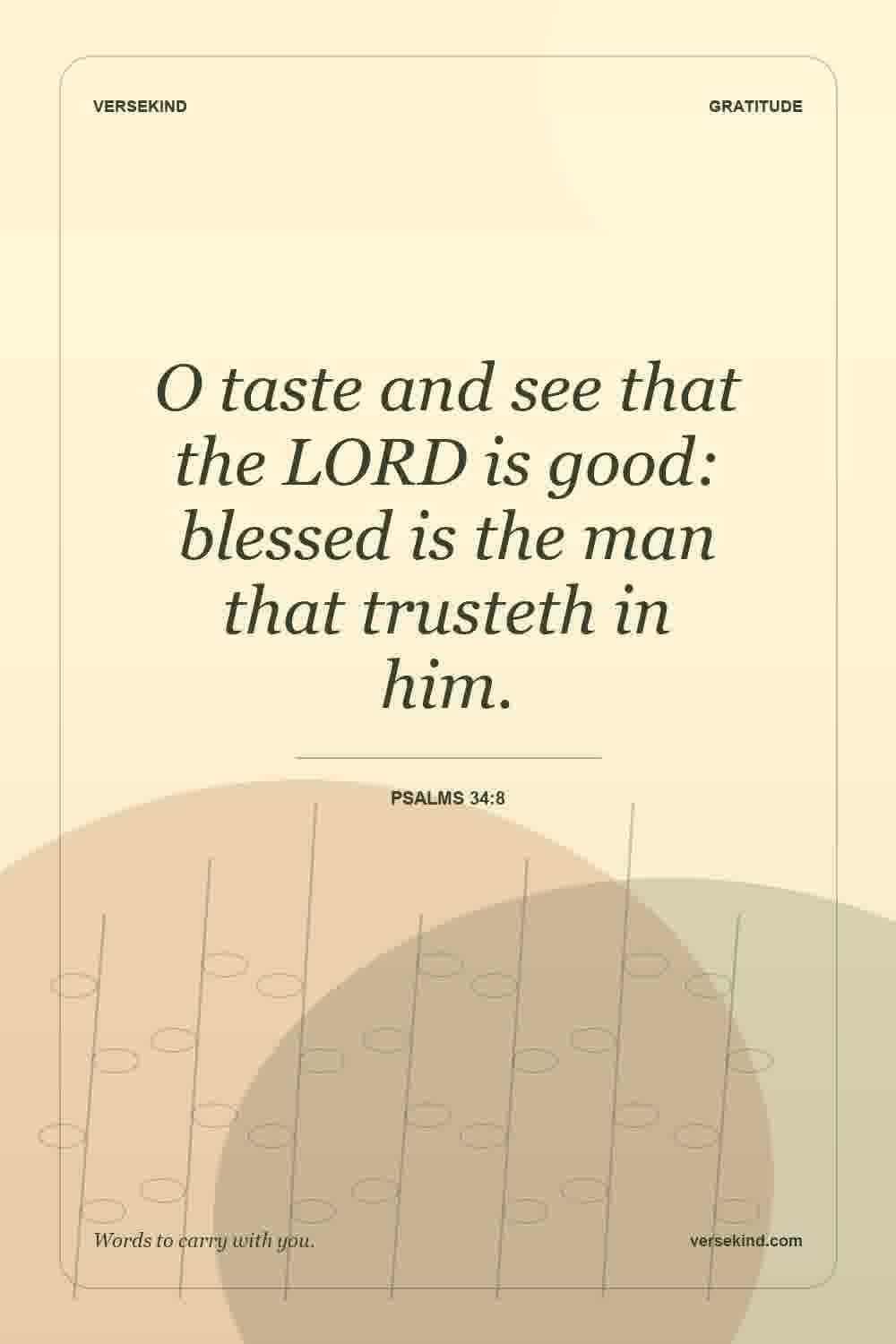 O taste and see that the LORD is good: blessed is the man that trusteth in him. — Psalms 34:8