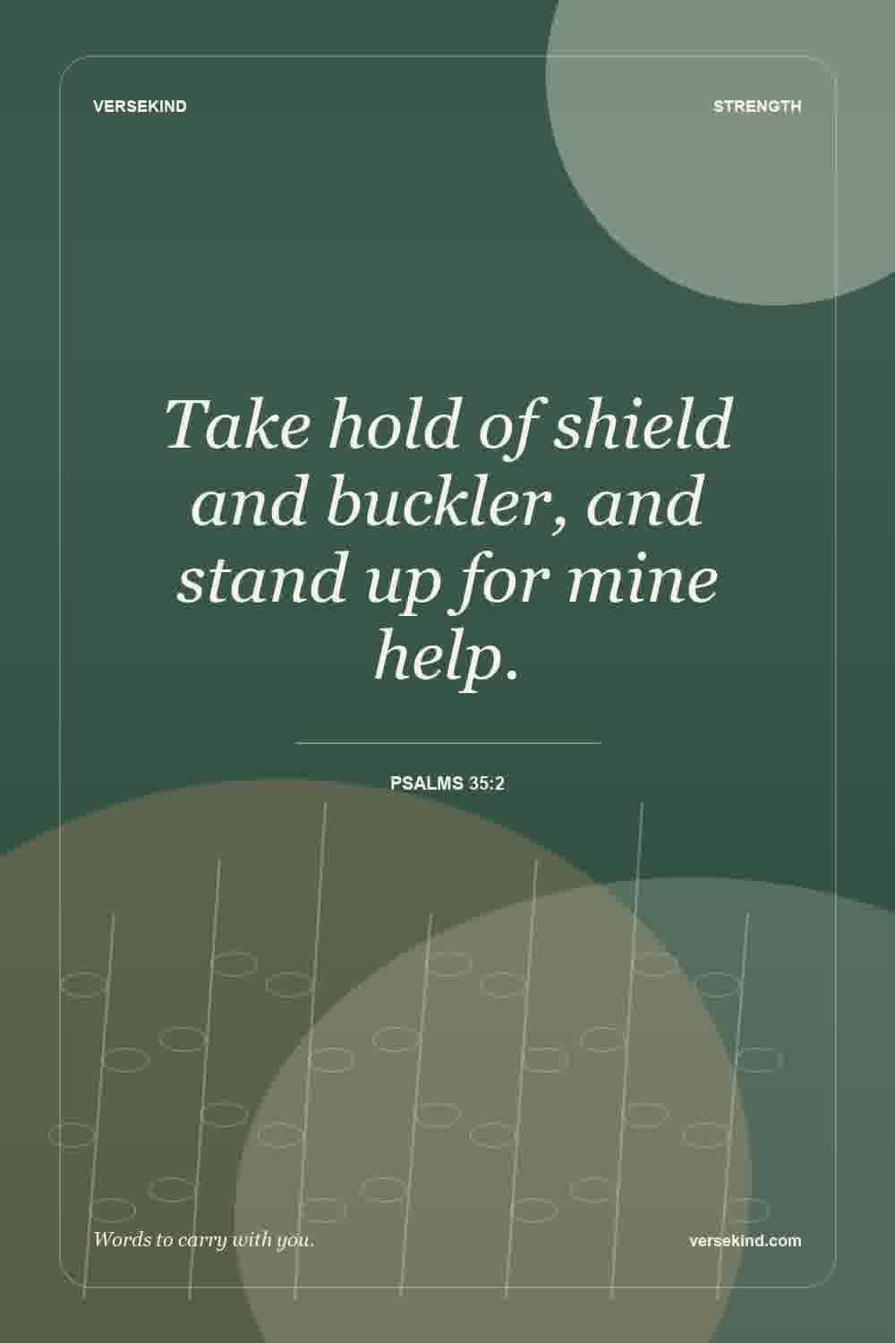 Take hold of shield and buckler, and stand up for mine help. — Psalms 35:2