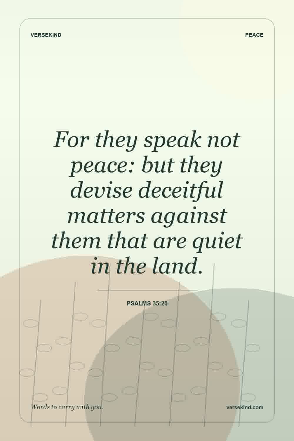 For they speak not peace: but they devise deceitful matters against them that are quiet in the land. — Psalms 35:20