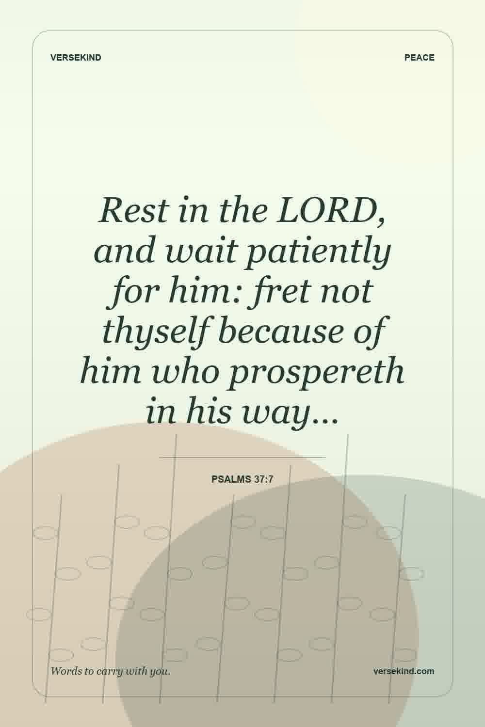 Rest in the LORD, and wait patiently for him: fret not thyself because of him who prospereth in his way… — Psalms 37:7