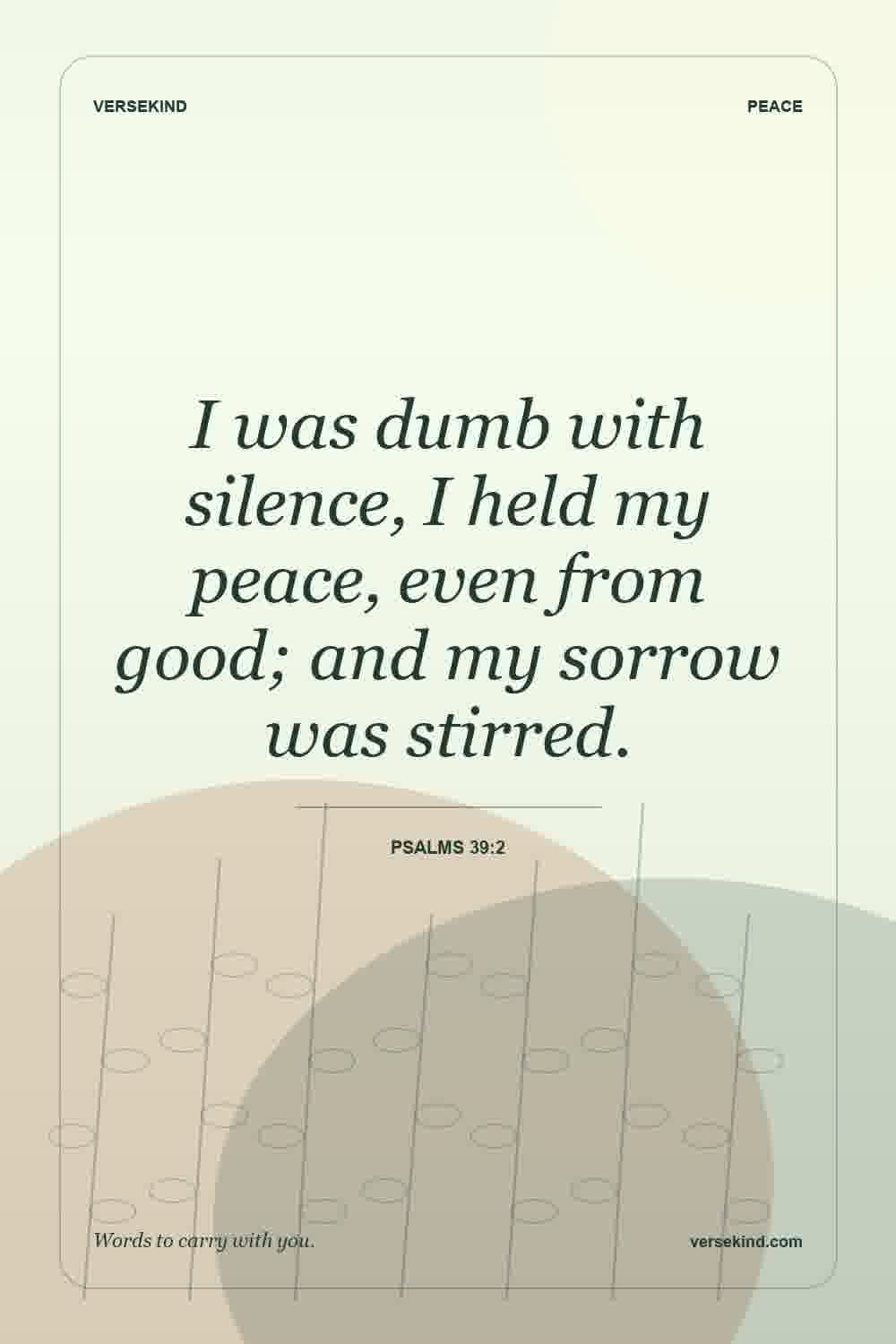 I was dumb with silence, I held my peace, even from good; and my sorrow was stirred. — Psalms 39:2