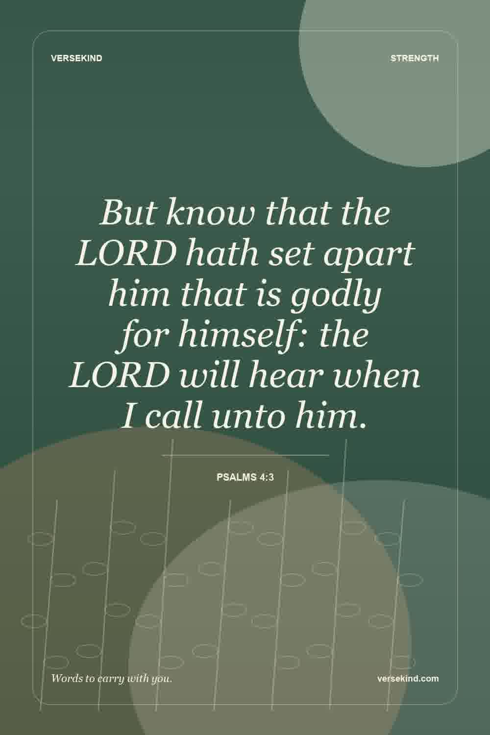 But know that the LORD hath set apart him that is godly for himself: the LORD will hear when I call unto him. — Psalms 4:3