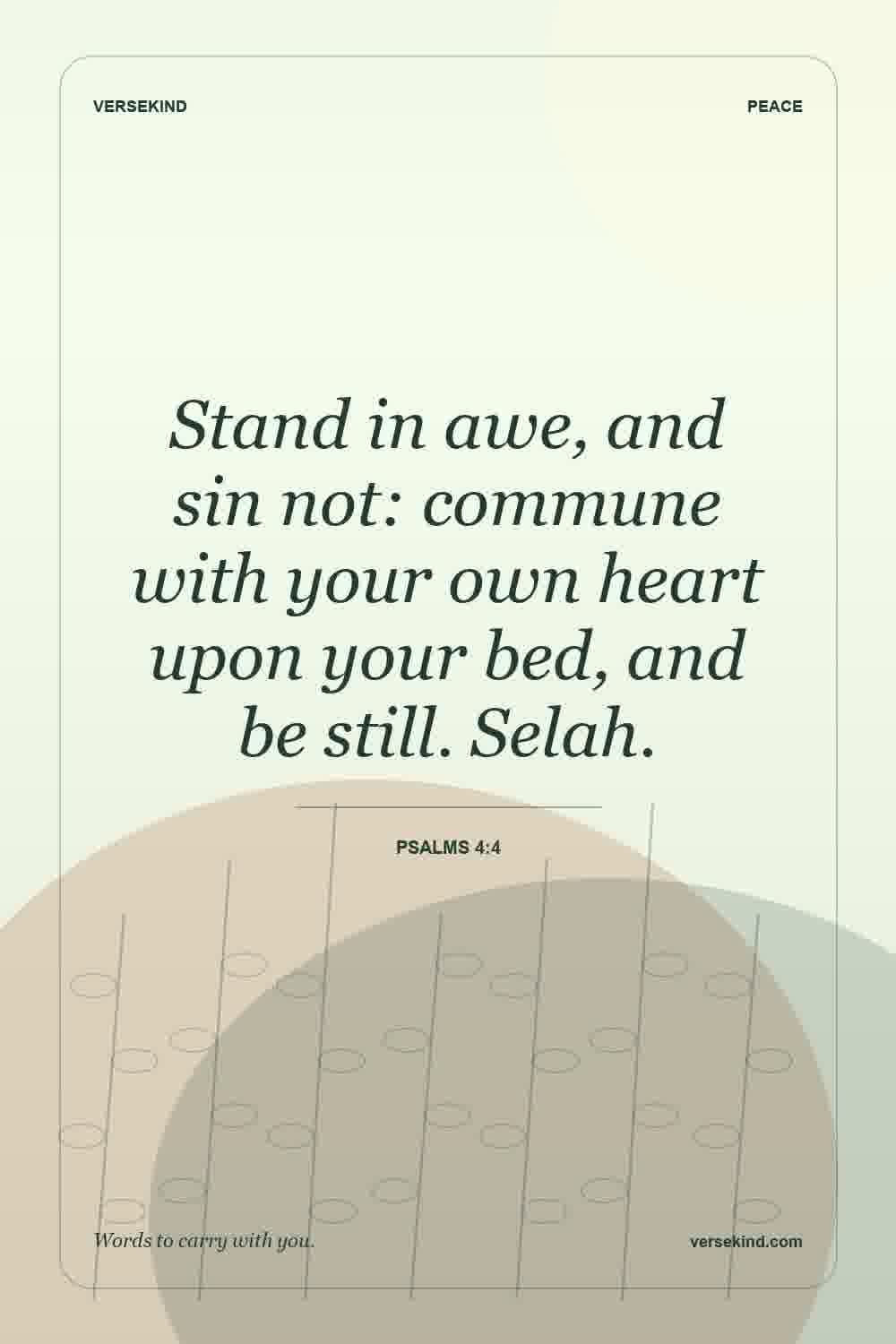 Stand in awe, and sin not: commune with your own heart upon your bed, and be still. Selah. — Psalms 4:4
