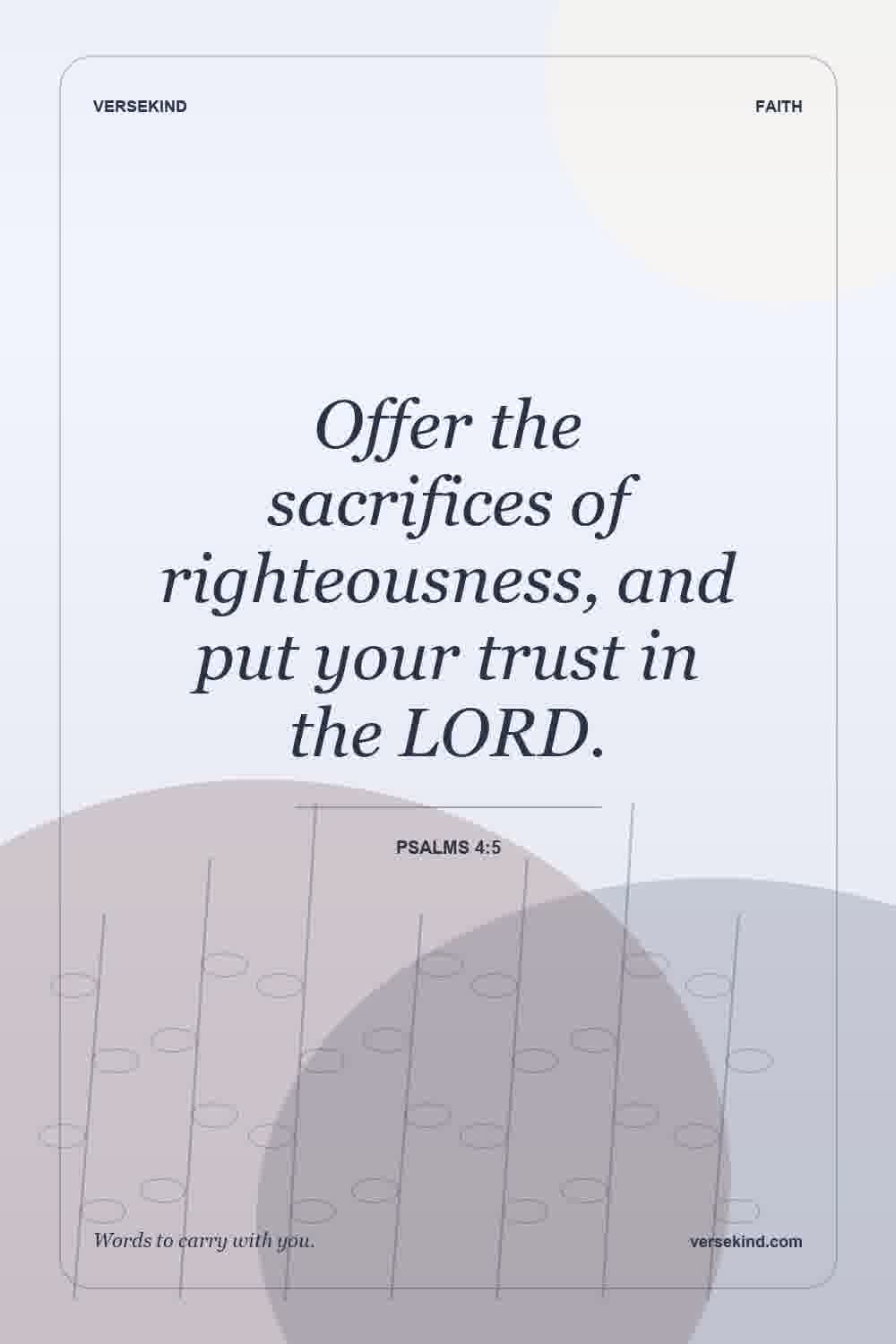 Offer the sacrifices of righteousness, and put your trust in the LORD. — Psalms 4:5