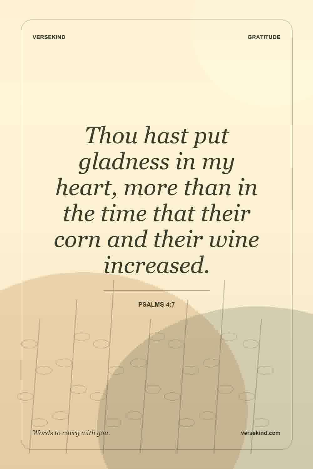 Thou hast put gladness in my heart, more than in the time that their corn and their wine increased. — Psalms 4:7