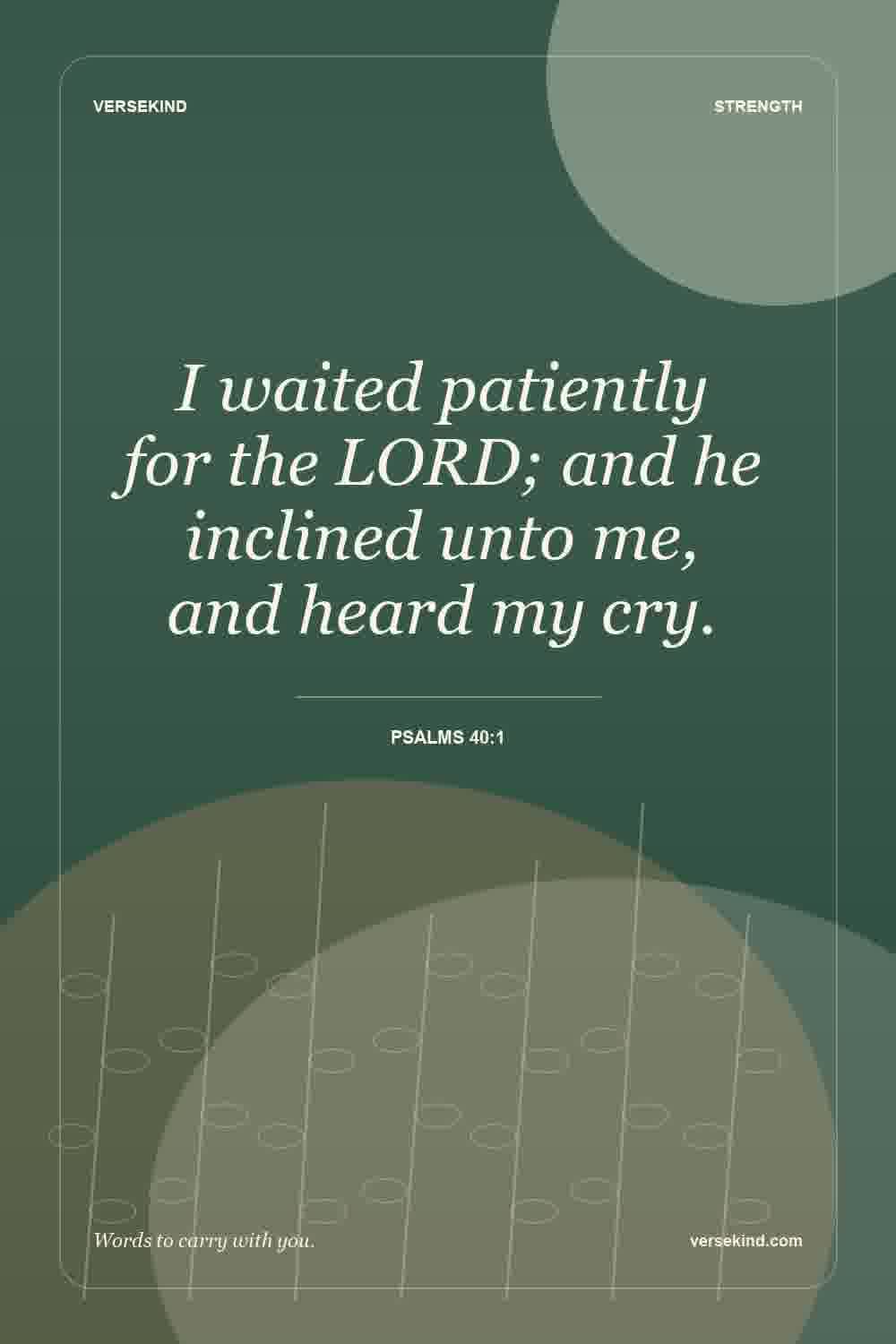 I waited patiently for the LORD; and he inclined unto me, and heard my cry. — Psalms 40:1