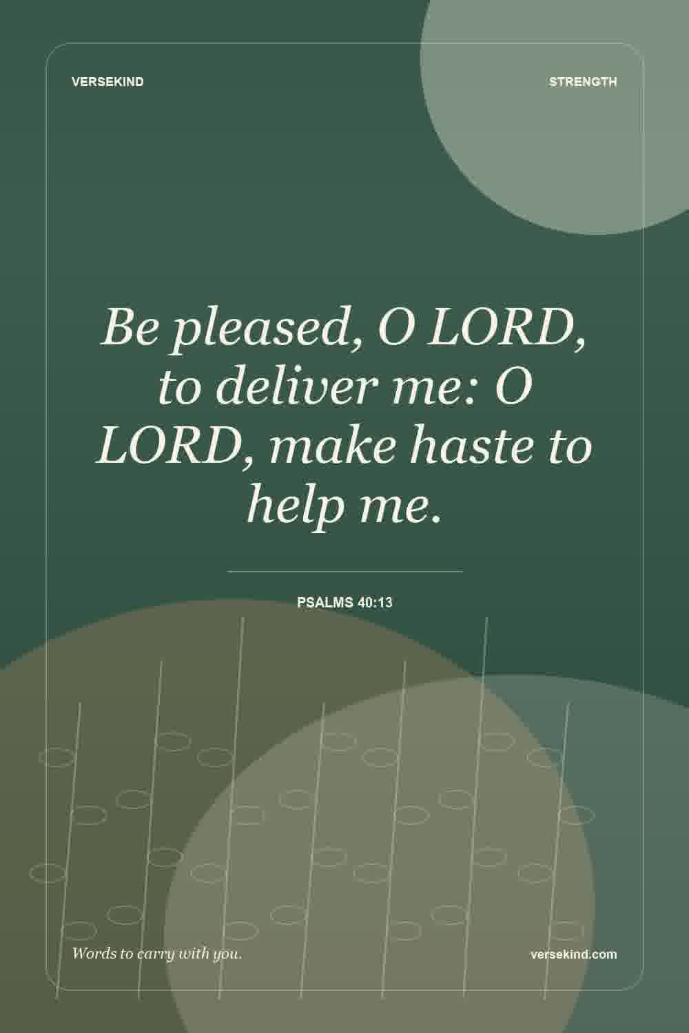Be pleased, O LORD, to deliver me: O LORD, make haste to help me. — Psalms 40:13