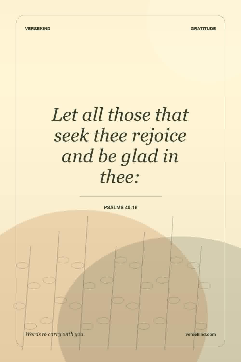 Let all those that seek thee rejoice and be glad in thee: — Psalms 40:16