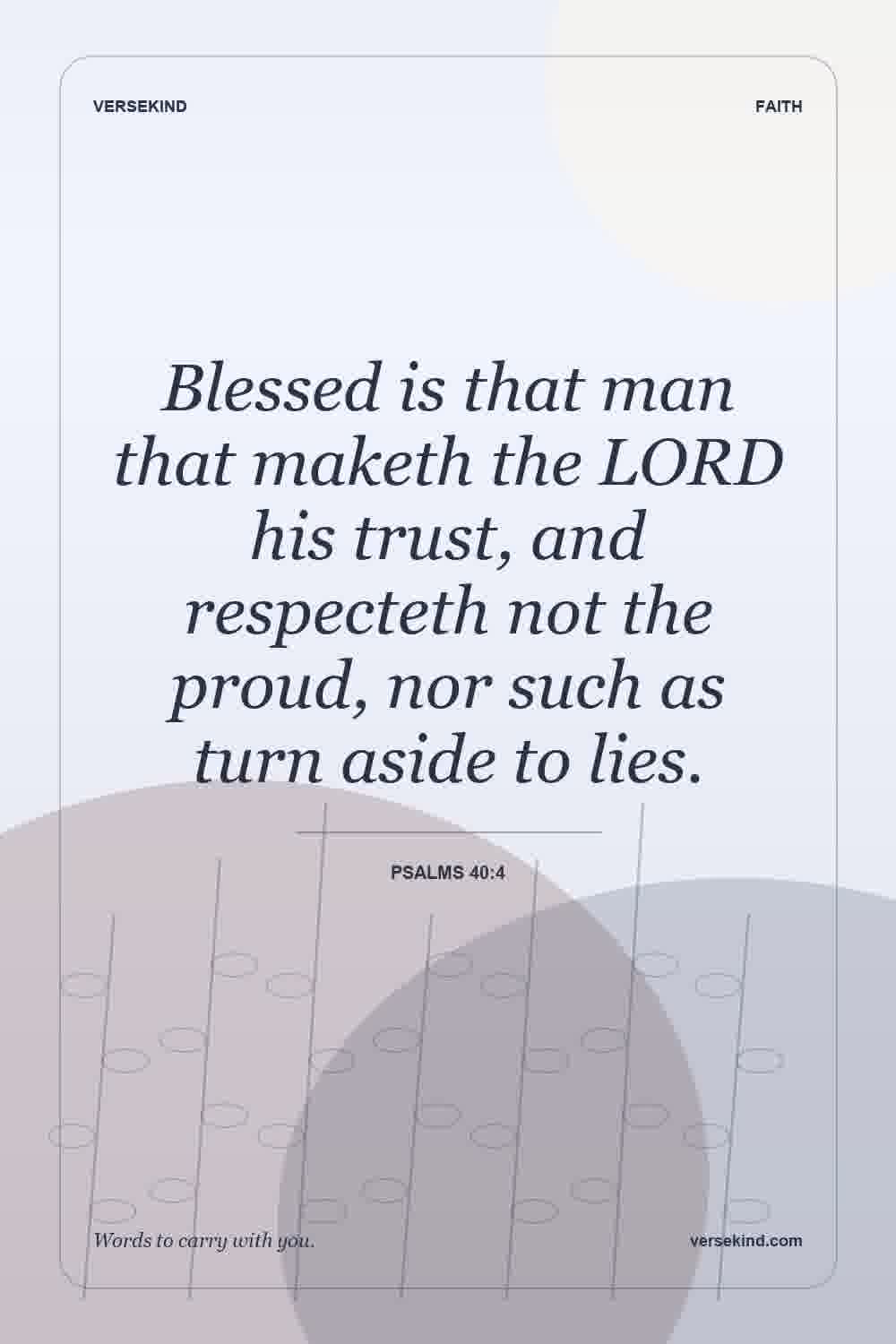 Blessed is that man that maketh the LORD his trust, and respecteth not the proud, nor such as turn aside to lies. — Psalms 40:4