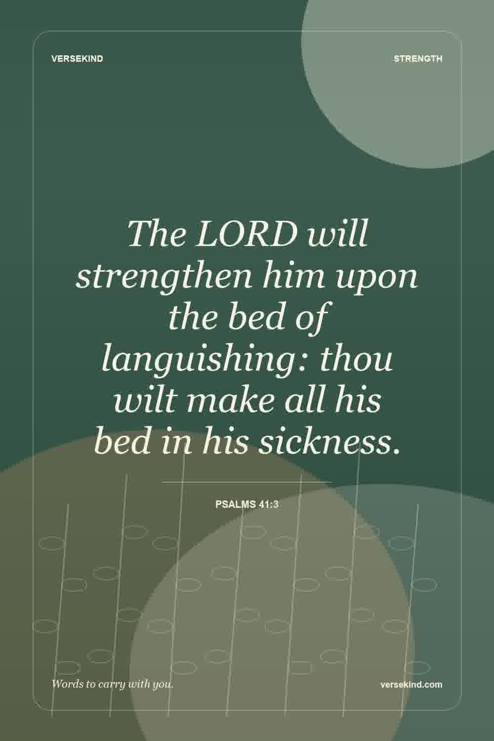 The LORD will strengthen him upon the bed of languishing: thou wilt make all his bed in his sickness. — Psalms 41:3