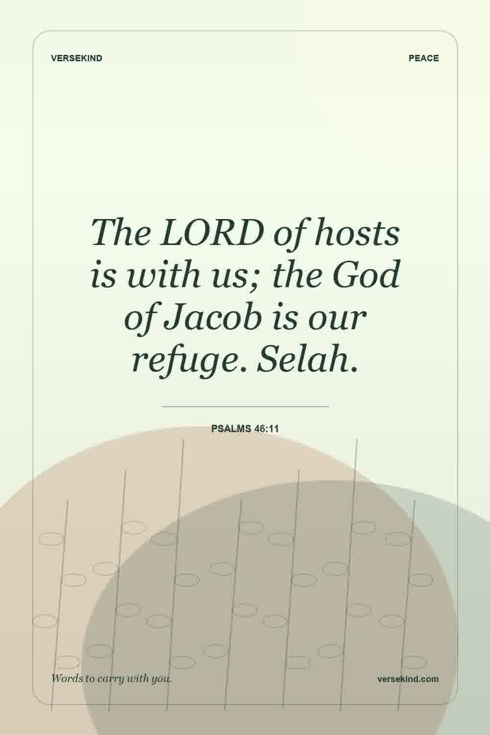 The LORD of hosts is with us; the God of Jacob is our refuge. Selah. — Psalms 46:11